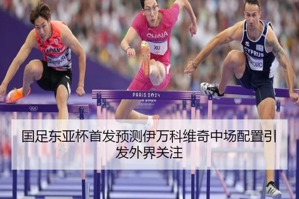 国足东亚杯首发预测伊万科维奇中场配置引发外界关注